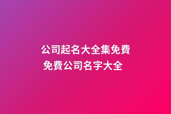 公司起名大全集免費 免費公司名字大全-第1張-公司起名-玄機派